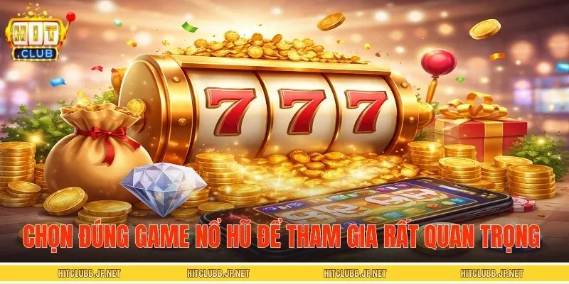 Chọn đúng game nổ hũ online để tham gia rất quan trọng